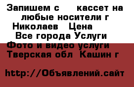 Запишем с VHS кассет на любые носители г Николаев › Цена ­ 50 - Все города Услуги » Фото и видео услуги   . Тверская обл.,Кашин г.